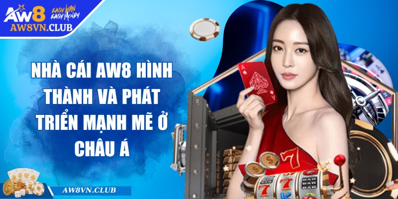 Nhà cái AW8 hình thành và phát triển mạnh mẽ ở châu Á