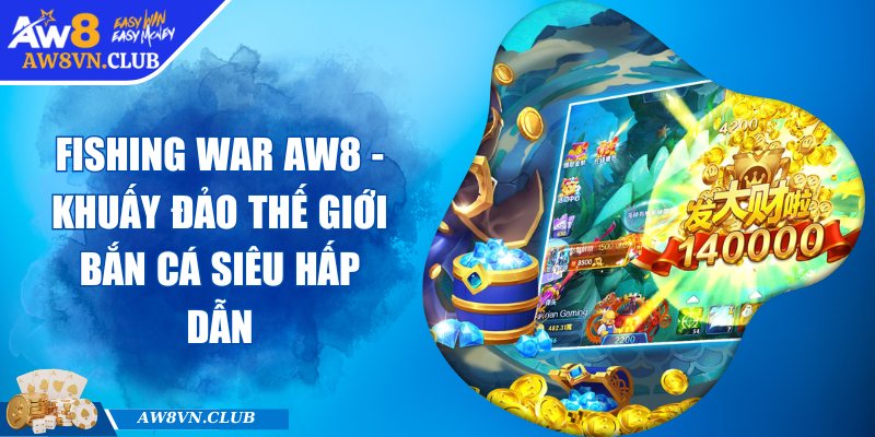 Fishing War AW8 - Khuấy Đảo Thế Giới Bắn Cá Siêu Hấp Dẫn