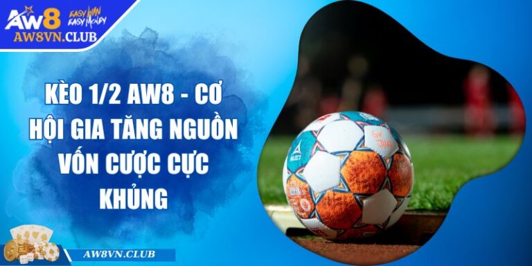 Kèo 1/2 AW8 - Cơ Hội Gia Tăng Nguồn Vốn Cược Cực Khủng 5 Kèo 1/2 AW8 - Cơ Hội Gia Tăng Nguồn Vốn Cược Cực Khủng