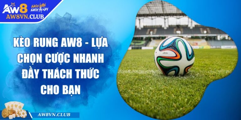 Kèo Rung AW8 - Lựa Chọn Cược Nhanh Đầy Thách Thức Cho Bạn 4 Kèo Rung AW8 - Lựa Chọn Cược Nhanh Đầy Thách Thức Cho Bạn