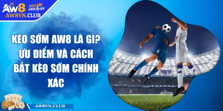 Kèo Sớm AW8 Là Gì? Ưu Điểm Và Cách Bắt Kèo Sớm Chính Xác 9 Kèo Sớm AW8 Là Gì? Ưu Điểm Và Cách Bắt Kèo Sớm Chính Xác