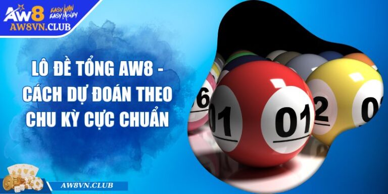 Lô Đề Tổng AW8 - Cách Dự Đoán Theo Chu Kỳ Cực Chuẩn