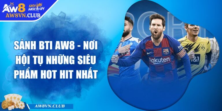 Sảnh BTI AW8 - Nơi hội tụ những siêu phẩm hot hit nhất 2 Sảnh BTI AW8 - Nơi hội tụ những siêu phẩm hot hit nhất