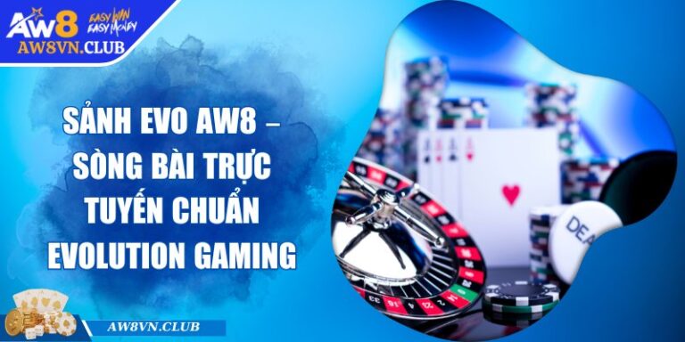 Sảnh EVO AW8 – Sòng Bài Trực Tuyến Chuẩn Evolution Gaming